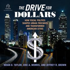 The Drive for Dollars: How Fiscal Politics Shaped Urban Freeways and Transformed American Cities Audiobook, by Brian D. Taylor