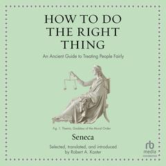 How to Do the Right Thing: An Ancient Guide to Treating People Fairly Audiobook, by Seneca