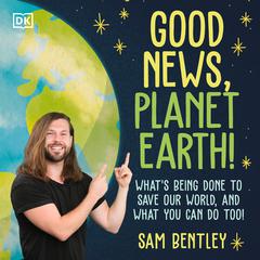 Good News, Planet Earth: Whats Being Done to Save Our World, and What You Can Do Too! Audiobook, by Sam Bentley