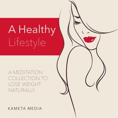 A Healthy Lifestyle: A Meditation Collection to Lose Weight Naturally Audiobook, by Kameta Media