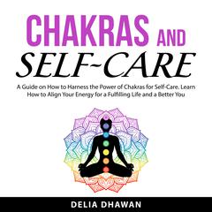 Chakras and Self-Care Audiobook, by Delia Dhawan