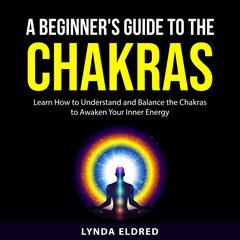 A Beginners Guide to the Chakras Audiobook, by Lynda Eldred