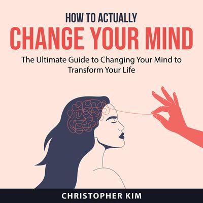 How to Actually Change Your Mind Audiobook, by Christopher Kim
