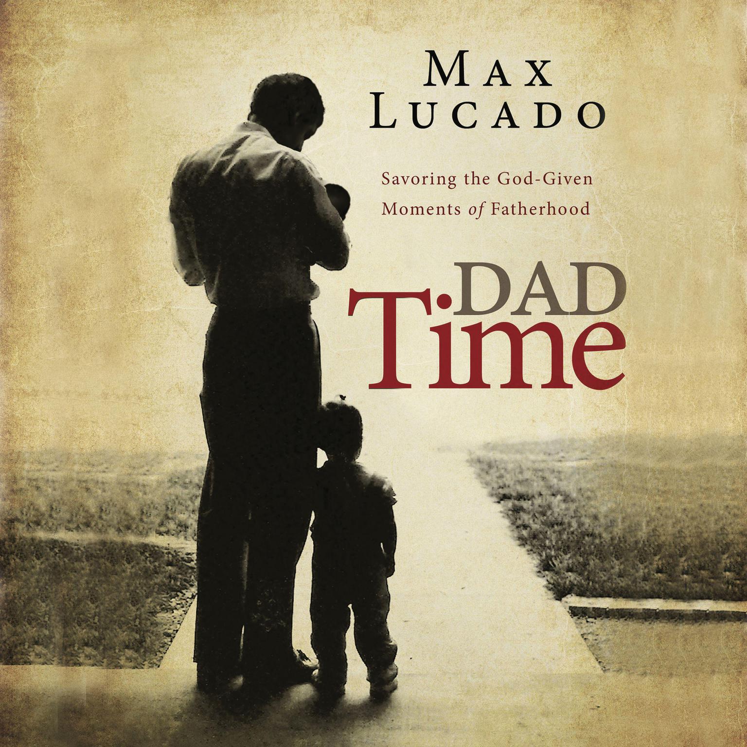 Dad Time: Savoring the God-Given Moments of Fatherhood Audiobook, by Max Lucado