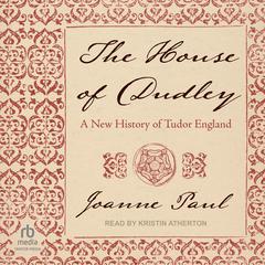 The House of Dudley: A New History of Tudor England Audiobook, by Joanne Paul