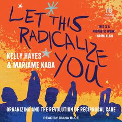 Let This Radicalize You: Organizing and the Revolution of Reciprocal Care Audiobook, by 
