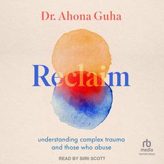Reclaim: understanding complex trauma and those who abuse Audiobook, by Ahona Guha