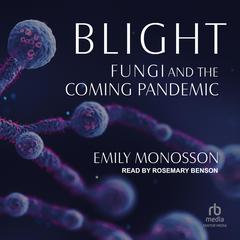 Blight: Fungi and the Coming Pandemic Audiobook, by Emily Monosson