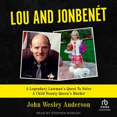Lou and JonBenét: A Legendary Lawman’s Quest To Solve A Child Beauty Queen’s Murder Audiobook, by John Wesley Anderson
