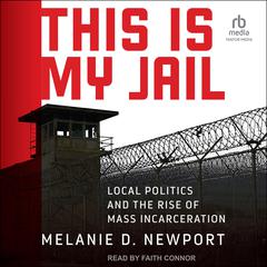 This Is My Jail: Local Politics and the Rise of Mass Incarceration Audiobook, by Melanie Newport