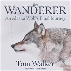 The Wanderer: An Alaska Wolfs Final Journey Audiobook, by Tom Walker