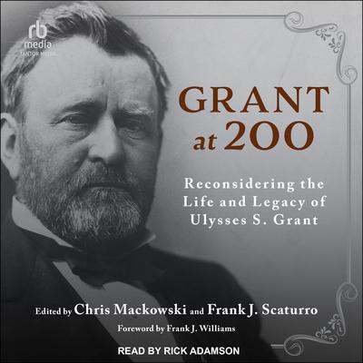Grant at 200: Reconsidering the Life and Legacy of Ulysses S. Grant Audiobook, by Chris Mackowski