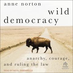 Wild Democracy: Anarchy, Courage, and Ruling the Law Audiobook, by Anne Norton