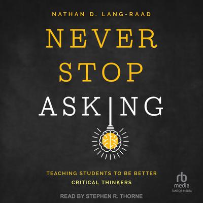Never Stop Asking: Teaching Students to Be Better Critical Thinkers Audiobook, by Nathan D. Lang-Raad