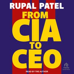From CIA to CEO: Unconventional Life Lessons for Thinking Bigger, Leading Better and Being Bolder Audiobook, by Rupal Patel