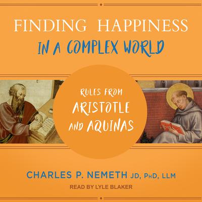 Finding Happiness in a Complex World: Rules from Aristotle and Aquinas Audiobook, by Charles P. Nemeth, JD, PhD, LLM