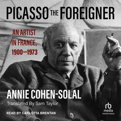 Picasso the Foreigner: An Artist in France, 1900-1973 Audiobook, by Annie Cohen-Solal
