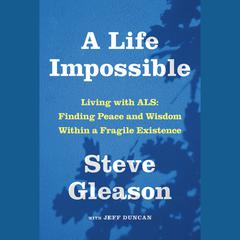A Life Impossible: Living with ALS: Finding Peace and Wisdom Within a Fragile Existence Audiobook, by Jeff Duncan