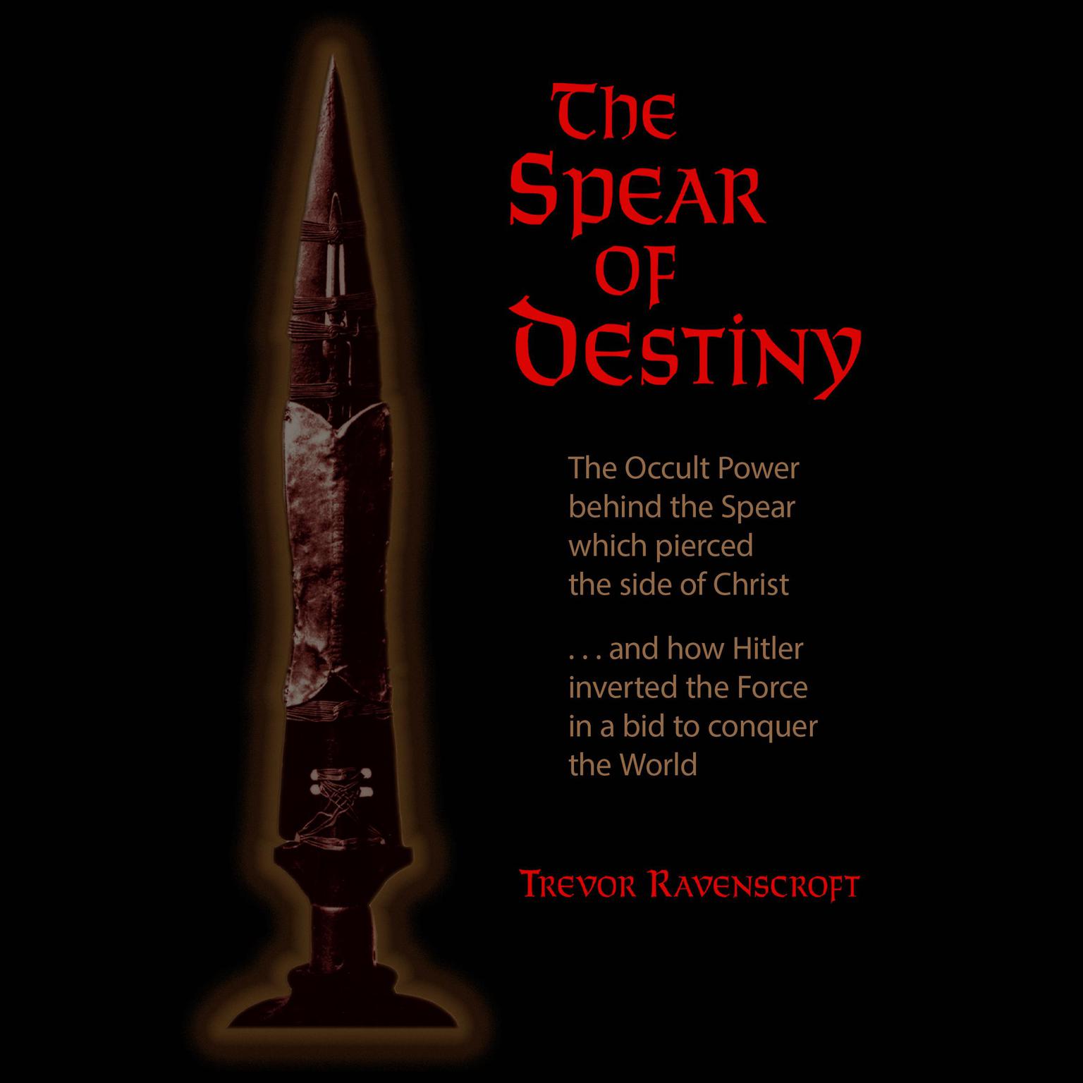 The Spear of Destiny: The Occult Power Behind the Spear which Pierced the Side of Christ Audiobook, by Trevor Ravenscroft