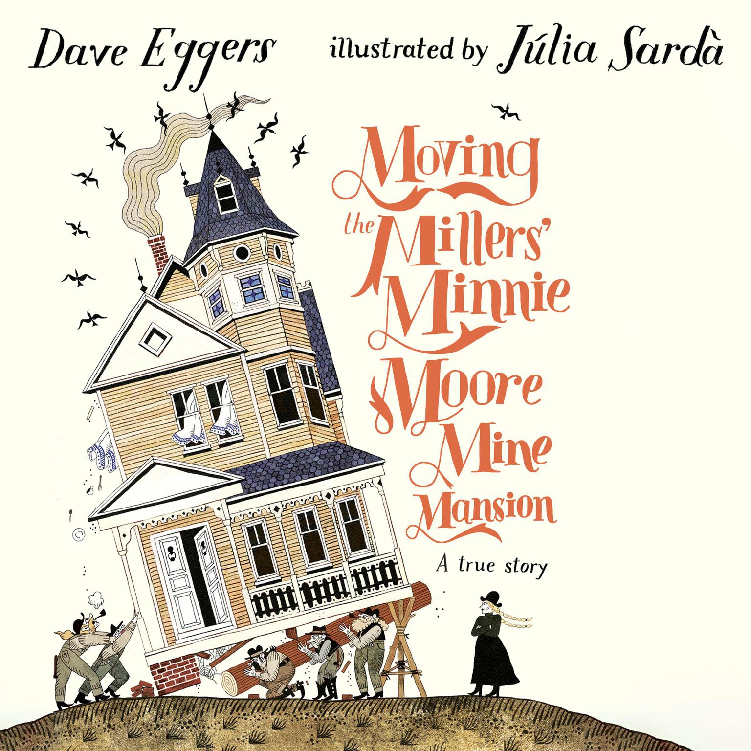 Moving the Millers Minnie Moore Mine Mansion: A True Story Audiobook, by Dave Eggers