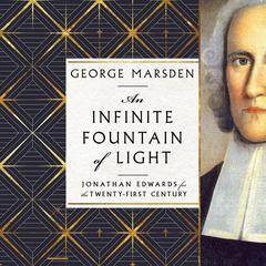 An Infinite Fountain of Light: Jonathan Edwards for the Twenty-First Century Audiobook, by George M. Marsden