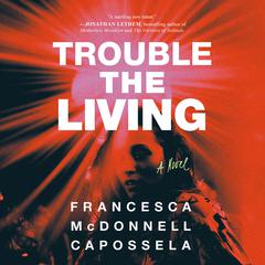 Trouble the Living: A Novel Audibook, by Francesca McDonnell Capossela