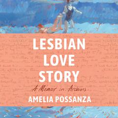 Lesbian Love Story: A Memoir in Archives Audiobook, by Amelia Possanza