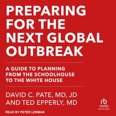 Preparing for the Next Global Outbreak: A Guide to Planning from the Schoolhouse to the White House Audiobook, by David C. Pate, MD