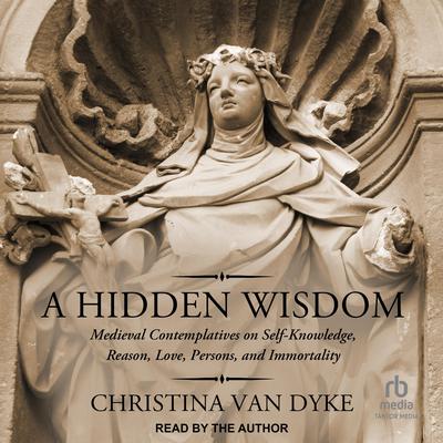 A Hidden Wisdom: Medieval Contemplatives on Self-Knowledge, Reason, Love, Persons, and Immortality Audiobook, by Christina Van Dyke