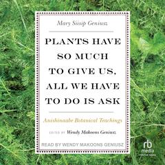 Plants Have So Much to Give Us, All We Have to Do Is Ask: Anishinaabe Botanical Teachings Audiobook, by Mary Siisip Geniusz