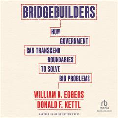 Bridgebuilders: How Government Can Transcend Boundaries to Solve Big Problems Audiobook, by William Eggers