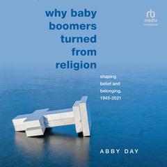 Why Baby Boomers Turned from Religion: Shaping Belief and Belonging, 1945-2021 Audiobook, by Abby Day