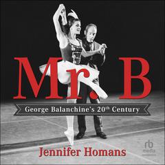 Mr. B: George Balanchine's 20th Century Audiobook, by Jennifer Homans