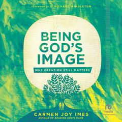 Being Gods Image: Why Creation Still Matters Audiobook, by Carmen Joy Imes