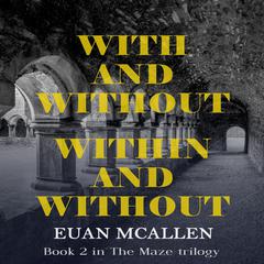 With and Without, Within and Without (Book 2 in The Maze trilogy) Audiobook, by Euan McAllen