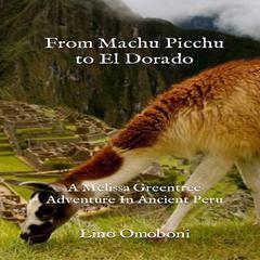 From Machu Picchu to El Dorado: A Melissa Greentree Adventure In Ancient Peru Audiobook, by Lino Omoboni