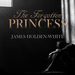 The Forgotten Princess Audiobook, by James Holden-White