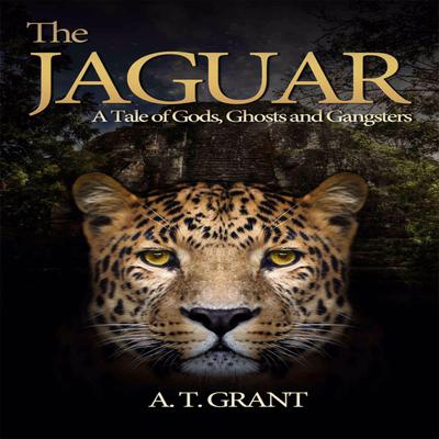 The Jaguar: A Tale Of Gods. Ghosts and Gangsters Audiobook, by A.T. Grant