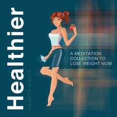 Healthier: A Meditation Collection to Lose Weight Now Audiobook, by Kameta Media