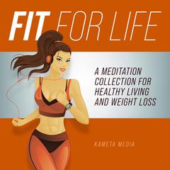 Fit for Life: A Meditation Collection for Healthy Living and Weight Loss Audiobook, by Kameta Media