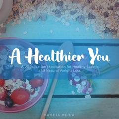 A Healthier You: A Visualization Meditation for Healthy Eating and Natural Weight Loss Audiobook, by Kameta Media