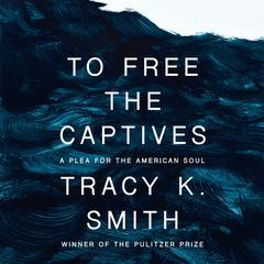 To Free the Captives: A Plea for the American Soul Audiobook, by Tracy K. Smith