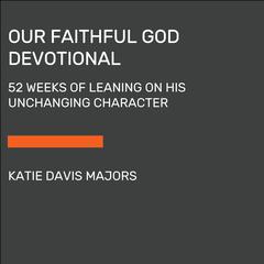Our Faithful God Devotional: 52 Weeks of Leaning on His Unchanging Character Audiobook, by Katie Davis Majors