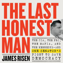 The Last Honest Man: The CIA, the FBI, the Mafia, and the Kennedys—and One Senators Fight to Save Democracy Audiobook, by James Risen