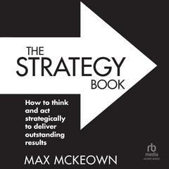 The Strategy Book: How to think and act strategically to deliver outstanding results, 3rd Edition Audiobook, by Max Mckeown