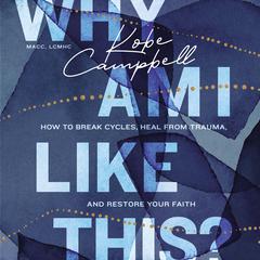 Why Am I Like This?: How to Break Cycles, Heal from Trauma, and Restore Your Faith Audiobook, by Kobe Campbell