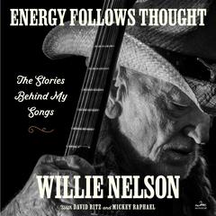 Energy Follows Thought: The Stories Behind My Songs Audiobook, by Willie Nelson