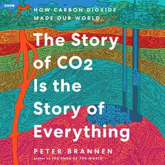 The Story of CO2 Is the Story of Everything: How Carbon Dioxide Made Our World Audibook, by Peter Brannen