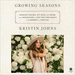 Growing Seasons: Heartfelt Recipes, DIY Style and Decor, and Inspiration to Help You Find Beauty and Wonder in Each Day Audiobook, by Kristin Johns