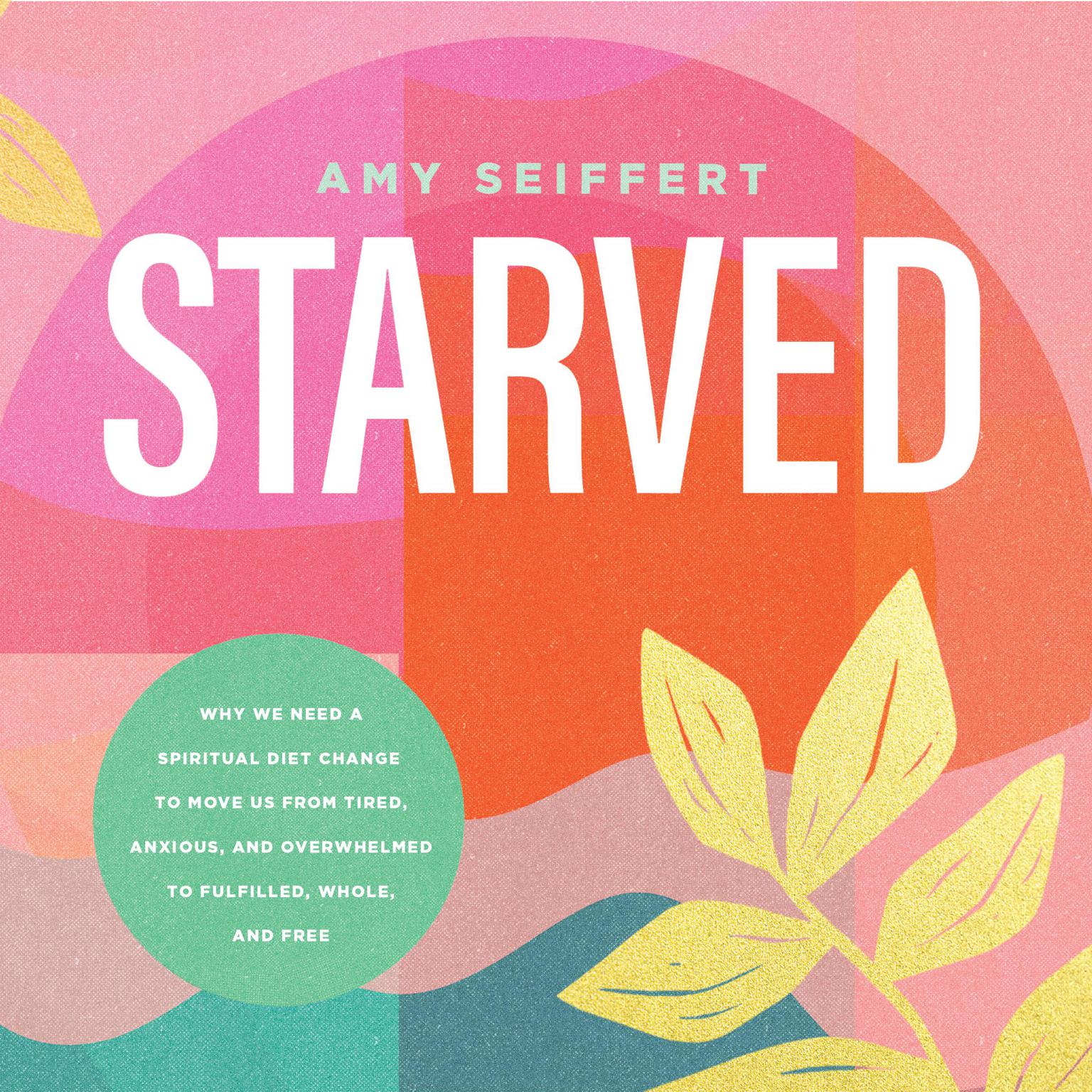 Starved: Why We Need a Spiritual Diet Change to Move Us from Tired, Anxious, and Overwhelmed to Fulfilled, Whole, and Free Audiobook, by Amy Seiffert